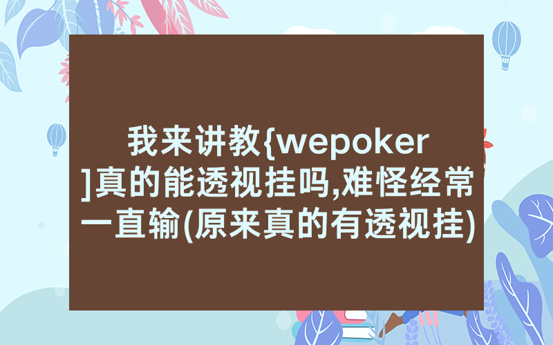 我来讲教{wepoker]真的能透视挂吗,难怪经常一直输(原来真的有透视挂)