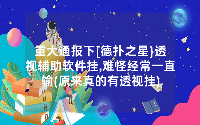重大通报下[德扑之星}透视辅助软件挂,难怪经常一直输(原来真的有透视挂)
