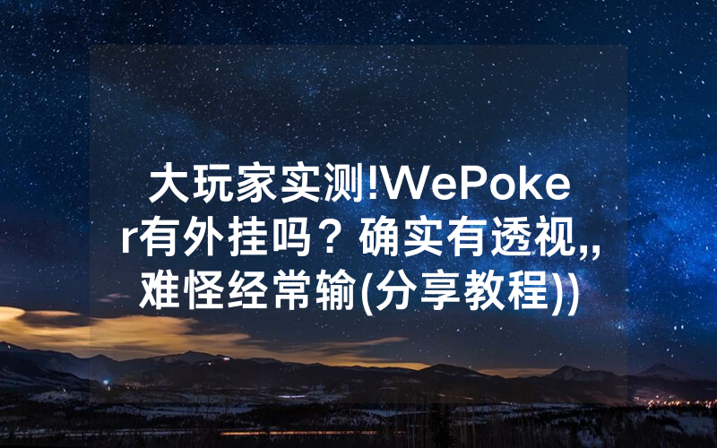 大玩家实测!WePoker有外挂吗？确实有透视,,难怪经常输(分享教程))