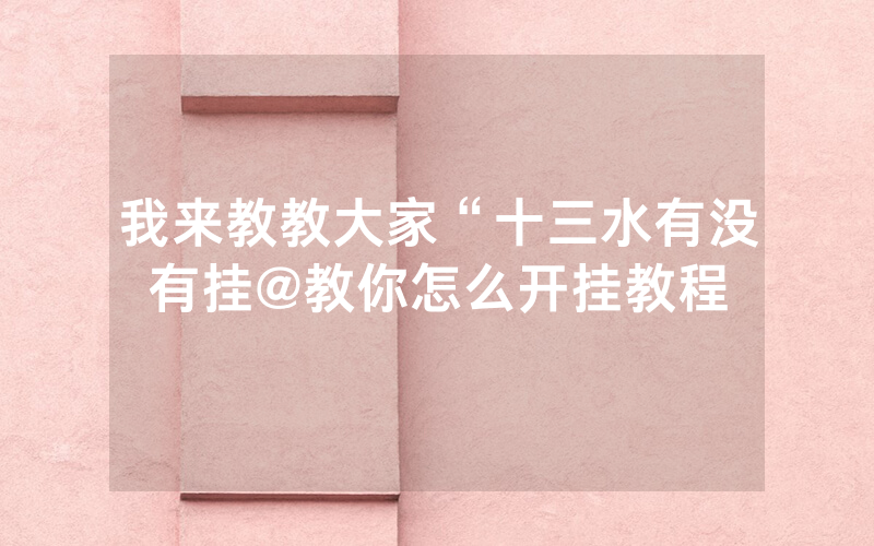 我来教教大家“十三水有没有挂@教你怎么开挂教程