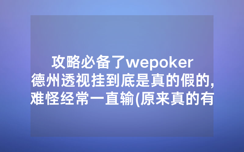 攻略必备了wepoker德州透视挂到底是真的假的,难怪经常一直输(原来真的有透视挂)