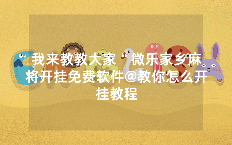 我来教教大家“微乐家乡麻将开挂免费软件@教你怎么开挂教程
