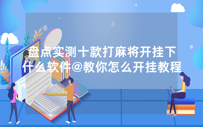 盘点实测十款打麻将开挂下什么软件@教你怎么开挂教程