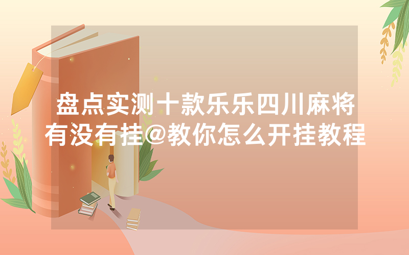 盘点实测十款乐乐四川麻将有没有挂@教你怎么开挂教程