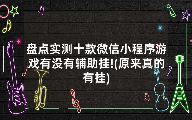 盘点实测十款微信小程序游戏有没有辅助挂!(原来真的有挂)