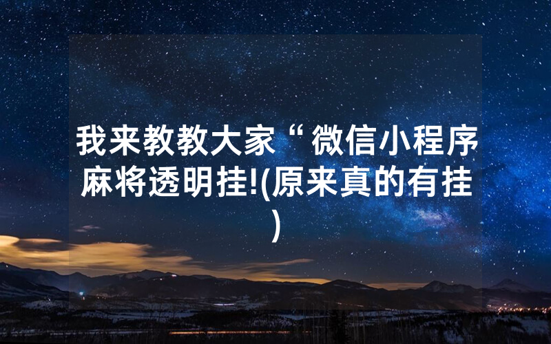 我来教教大家“微信小程序麻将透明挂!(原来真的有挂)