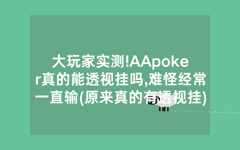 大玩家实测!AApoker真的能透视挂吗,难怪经常一直输(原来真的有透视挂)