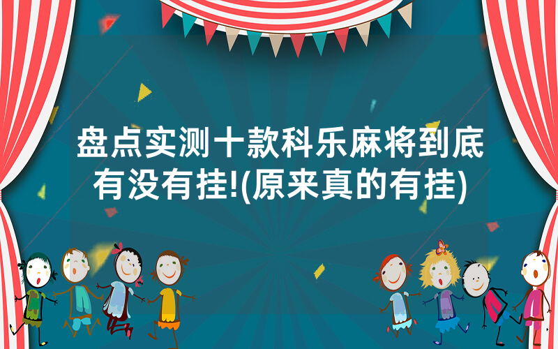 盘点实测十款科乐麻将到底有没有挂!(原来真的有挂)