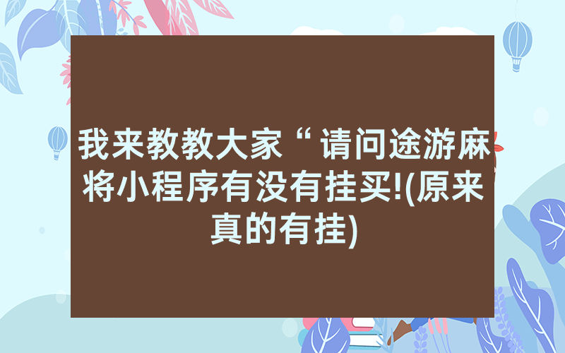 我来教教大家“请问途游麻将小程序有没有挂买!(原来真的有挂)