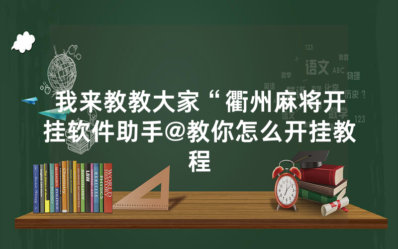 我来教教大家“衢州麻将开挂软件助手@教你怎么开挂教程