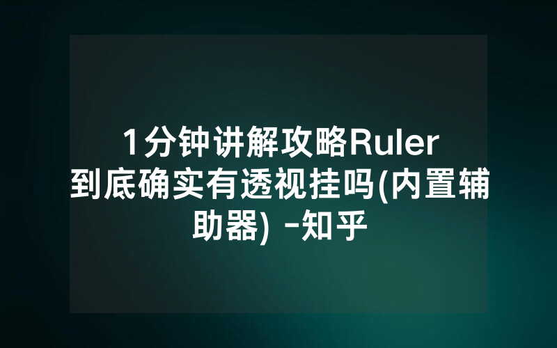 1分钟讲解攻略Ruler到底确实有透视挂吗(内置辅助器) -知乎