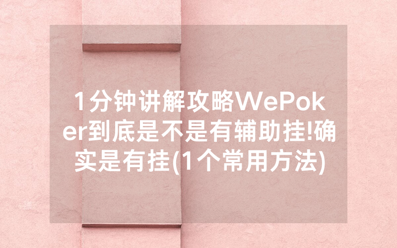 1分钟讲解攻略WePoker到底是不是有辅助挂!确实是有挂(1个常用方法)