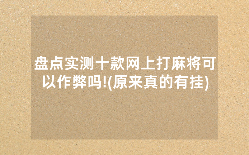 盘点实测十款网上打麻将可以作弊吗!(原来真的有挂)