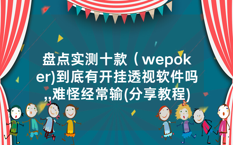 盘点实测十款（wepoker)到底有开挂透视软件吗,,难怪经常输(分享教程))