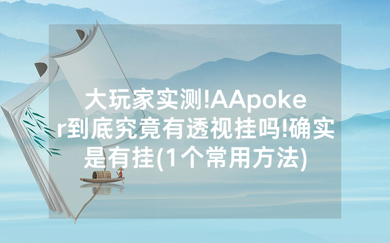 大玩家实测!AApoker到底究竟有透视挂吗!确实是有挂(1个常用方法)