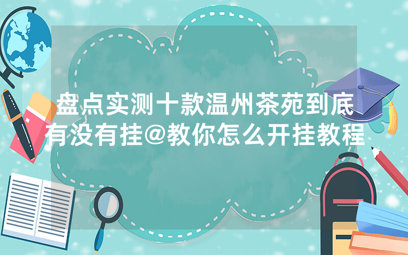 盘点实测十款温州茶苑到底有没有挂@教你怎么开挂教程