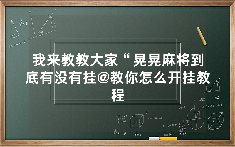 我来教教大家“晃晃麻将到底有没有挂@教你怎么开挂教程
