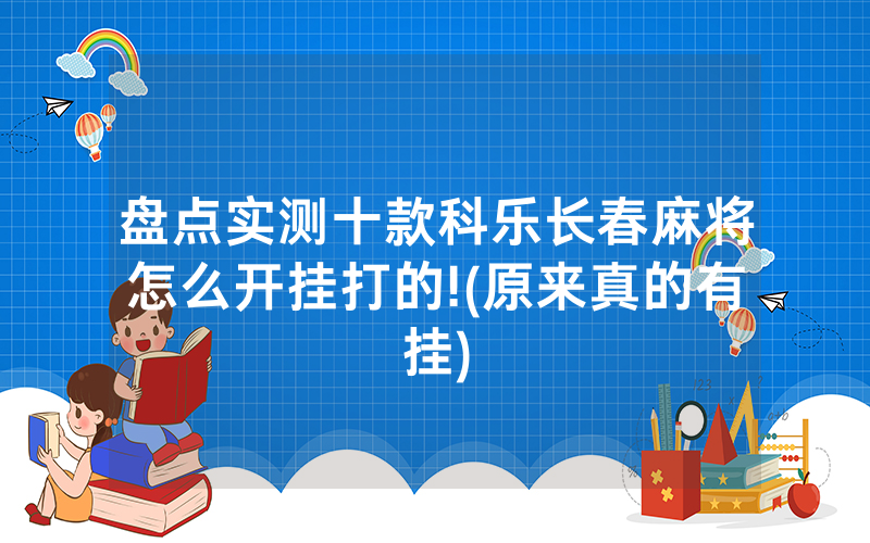 盘点实测十款科乐长春麻将怎么开挂打的!(原来真的有挂)