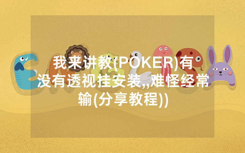 我来讲教(POKER)有没有透视挂安装,,难怪经常输(分享教程))