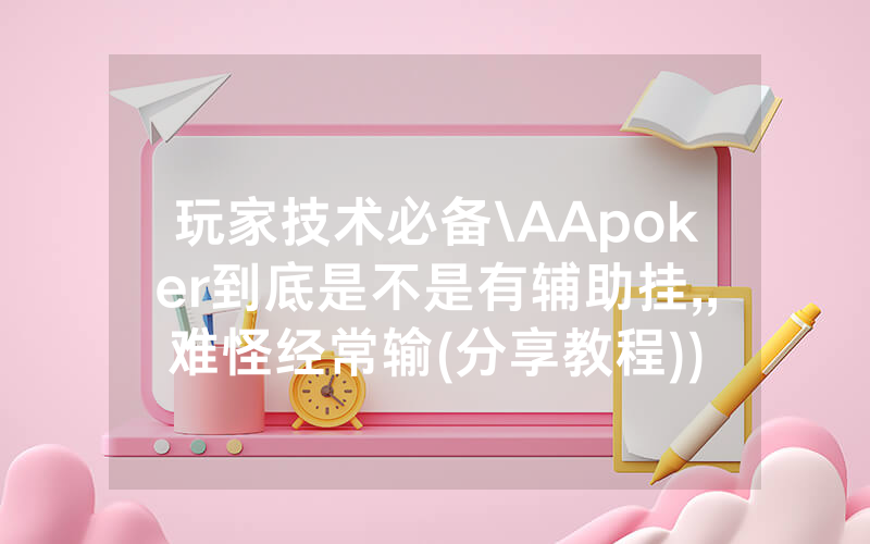 玩家技术必备\AApoker到底是不是有辅助挂,,难怪经常输(分享教程))