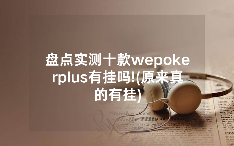 盘点实测十款wepokerplus有挂吗!(原来真的有挂)