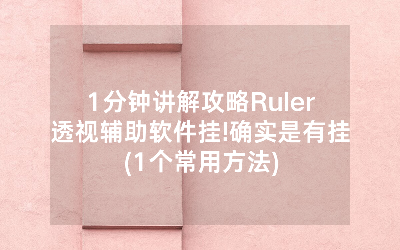 1分钟讲解攻略Ruler透视辅助软件挂!确实是有挂(1个常用方法)