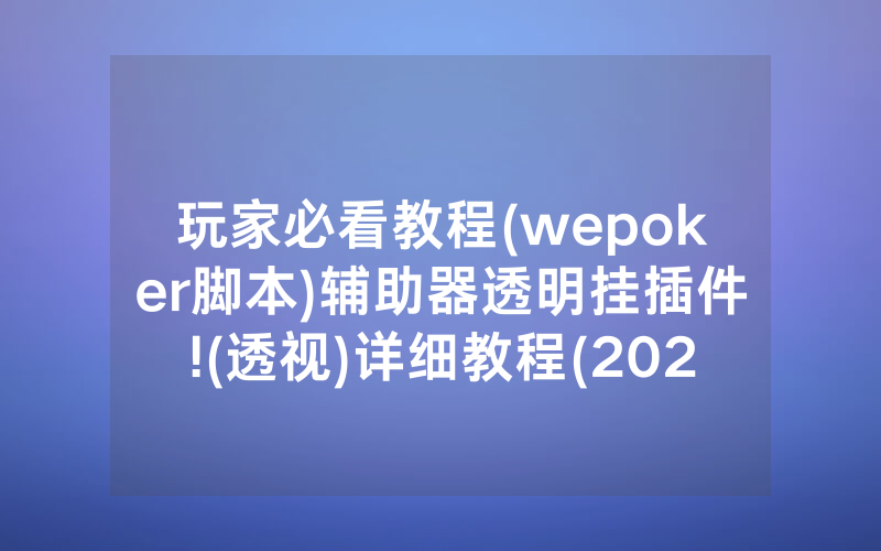玩家必看教程(wepoker脚本)辅助器透明挂插件!(透视)详细教程(2022已更新)(哔哩哔哩)