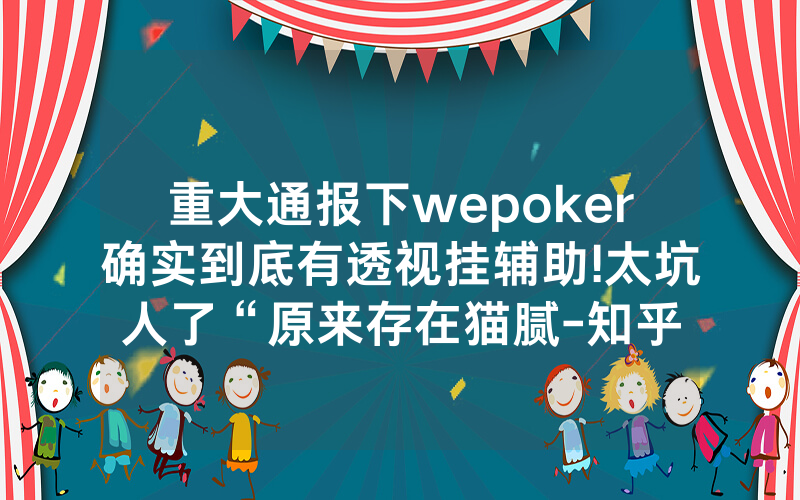 重大通报下wepoker确实到底有透视挂辅助!太坑人了“原来存在猫腻-知乎