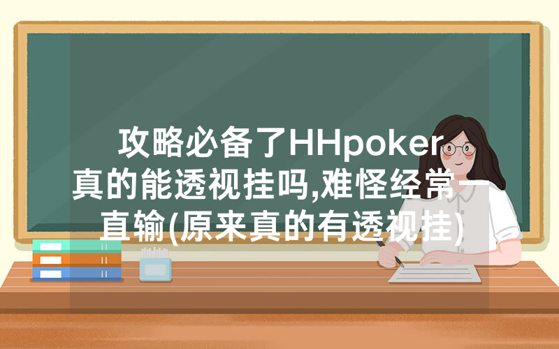 攻略必备了HHpoker真的能透视挂吗,难怪经常一直输(原来真的有透视挂)
