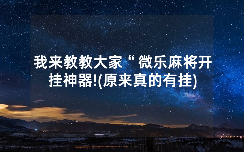 我来教教大家“微乐麻将开挂神器!(原来真的有挂)