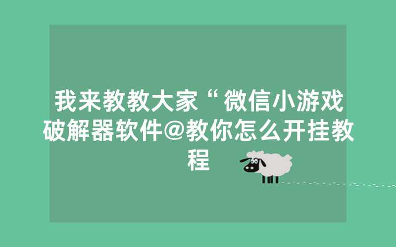 我来教教大家“微信小游戏破解器软件@教你怎么开挂教程
