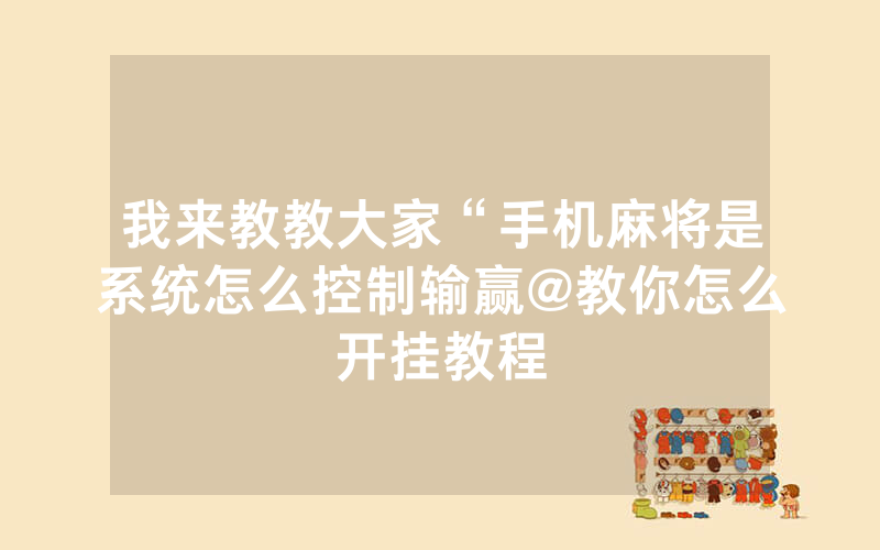 我来教教大家“手机麻将是系统怎么控制输赢@教你怎么开挂教程