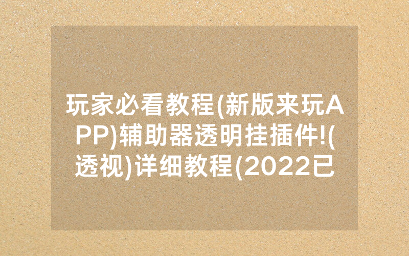 玩家必看教程(新版来玩APP)辅助器透明挂插件!(透视)详细教程(2022已更新)(哔哩哔哩)