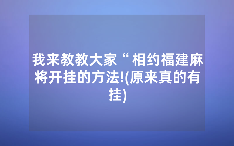我来教教大家“相约福建麻将开挂的方法!(原来真的有挂)