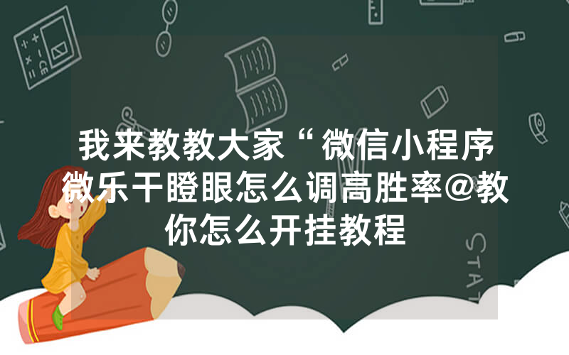 我来教教大家“微信小程序微乐干瞪眼怎么调高胜率@教你怎么开挂教程