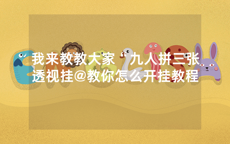 我来教教大家“九人拼三张透视挂@教你怎么开挂教程