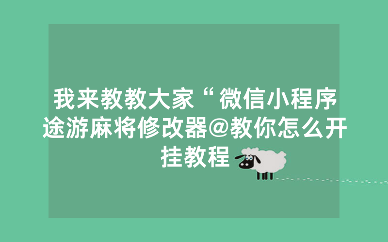 我来教教大家“微信小程序途游麻将修改器@教你怎么开挂教程