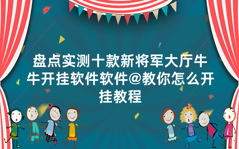 盘点实测十款新将军大厅牛牛开挂软件软件@教你怎么开挂教程