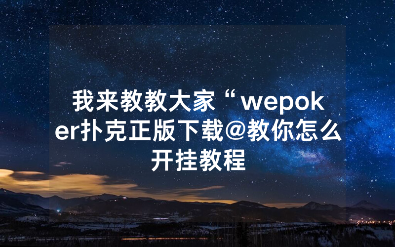 我来教教大家“wepoker扑克正版下载@教你怎么开挂教程