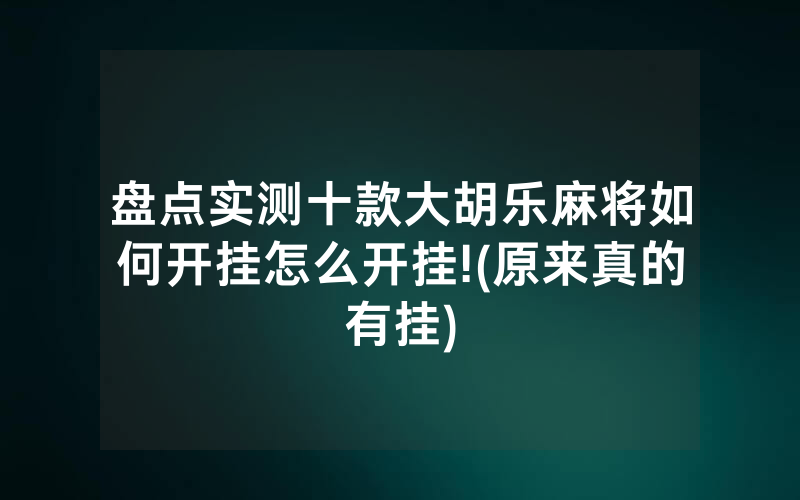盘点实测十款大胡乐麻将如何开挂怎么开挂!(原来真的有挂)