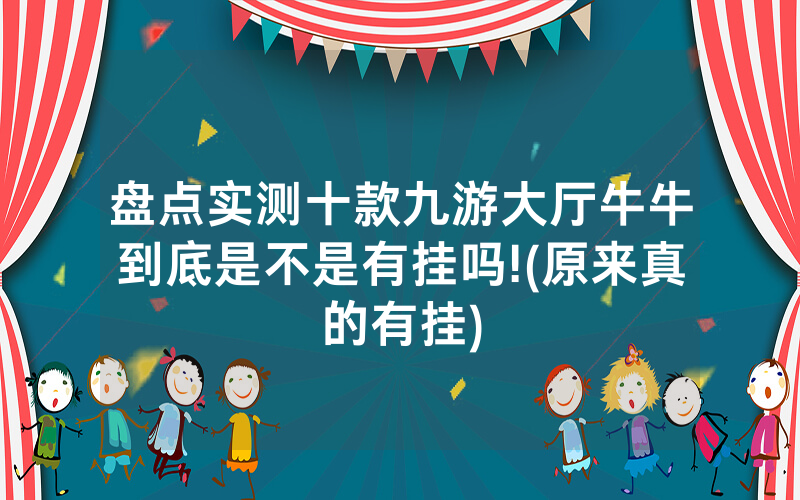 盘点实测十款九游大厅牛牛到底是不是有挂吗!(原来真的有挂)