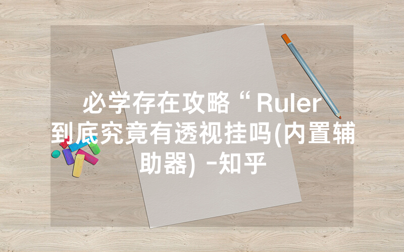 必学存在攻略“Ruler到底究竟有透视挂吗(内置辅助器) -知乎