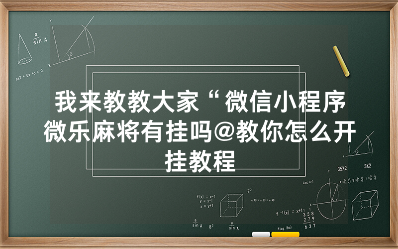我来教教大家“微信小程序微乐麻将有挂吗@教你怎么开挂教程