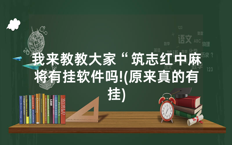 我来教教大家“筑志红中麻将有挂软件吗!(原来真的有挂)
