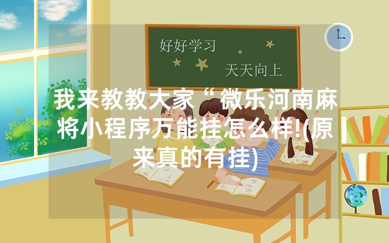 我来教教大家“微乐河南麻将小程序万能挂怎么样!(原来真的有挂)