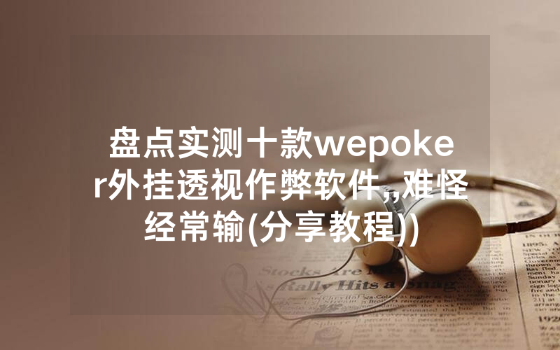 盘点实测十款wepoker外挂透视作弊软件,,难怪经常输(分享教程))