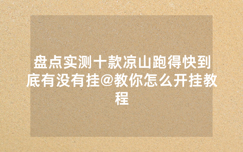 盘点实测十款凉山跑得快到底有没有挂@教你怎么开挂教程