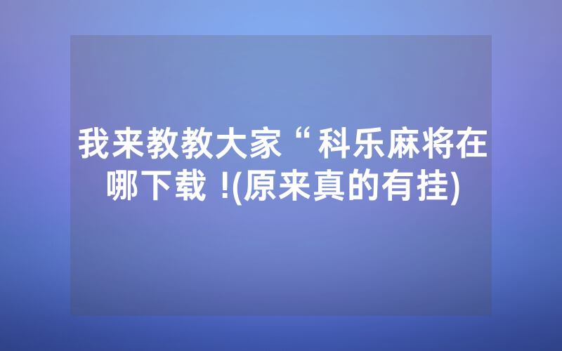 我来教教大家“科乐麻将在哪下载 !(原来真的有挂)