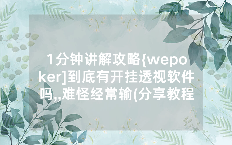 1分钟讲解攻略{wepoker]到底有开挂透视软件吗,,难怪经常输(分享教程))