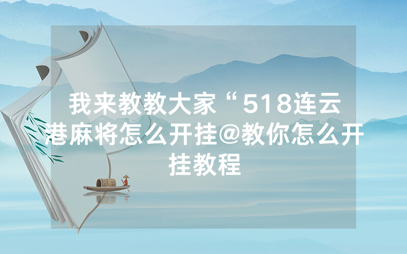 我来教教大家“518连云港麻将怎么开挂@教你怎么开挂教程